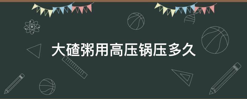 大碴粥用高压锅压多久 大碴粥用电压力锅压多久