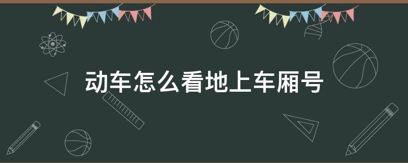 动车怎么看地上车厢号 动车车内怎么看车厢号