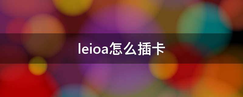 leioa怎么插卡 leioa手机怎么插卡