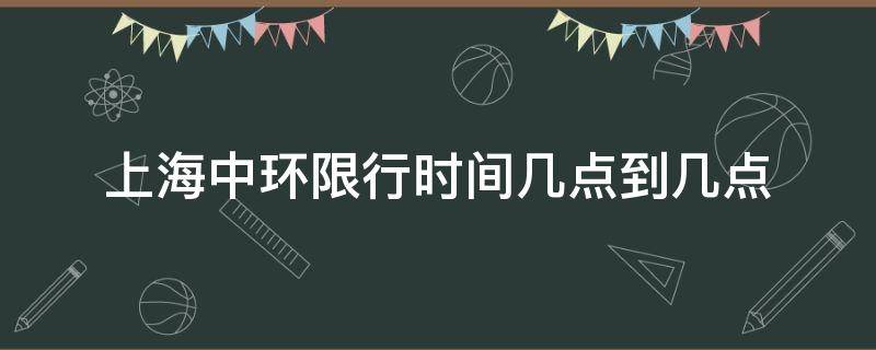 上海中环限行时间几点到几点（上海中环路几点到几点限行）