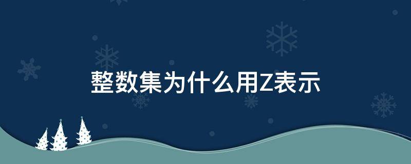 整数集为什么用Z表示 整数集为啥用z表示