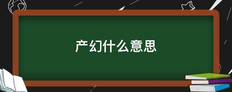 产幻什么意思 幻生是什么意思