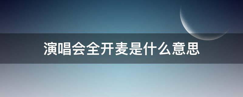 演唱会全开麦是什么意思 演唱会全开麦半开麦什么区别