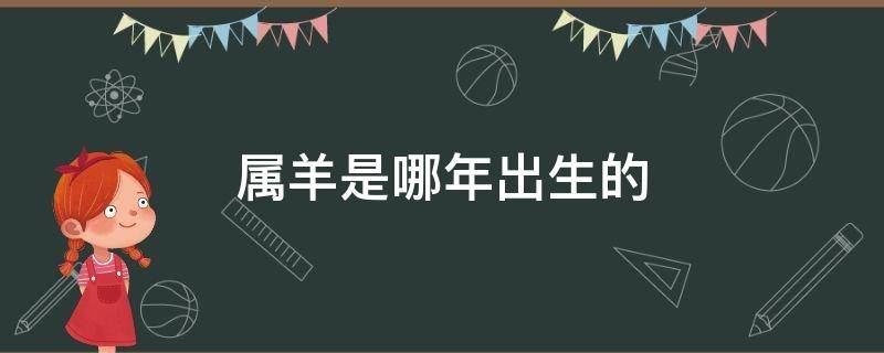 属羊是哪年出生的 属羊是哪年出生的人