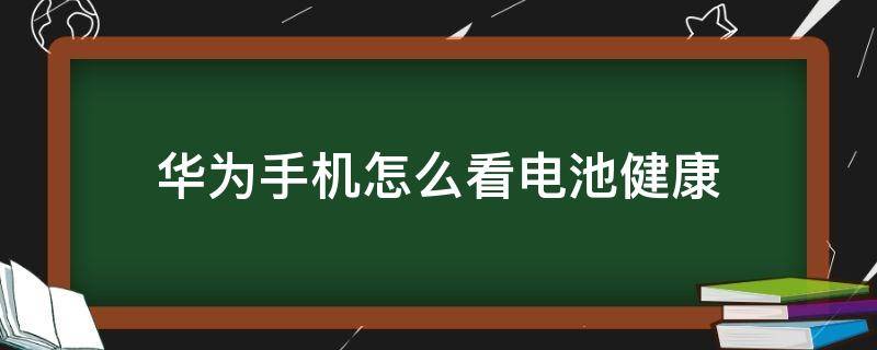 华为手机怎么看电池健康 华为手机怎么看电池健康度