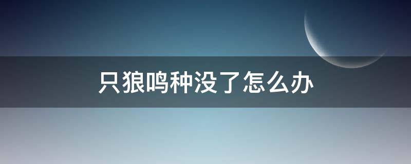 只狼鸣种没了怎么办 只狼不小心用了鸣种怎么办