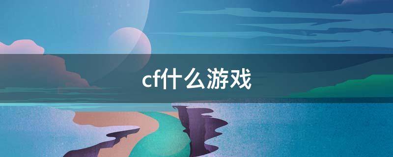 cf什么游戏（cf的游戏）