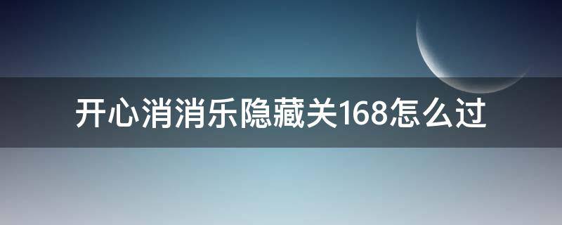 开心消消乐隐藏关168怎么过（开心消消乐隐藏关168怎么过攻略）