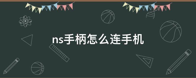 ns手柄怎么连手机 ns手柄连手机怎么用