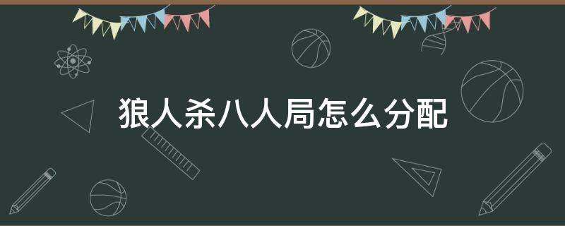 狼人杀八人局怎么分配 8个人的狼人局配置以及规则