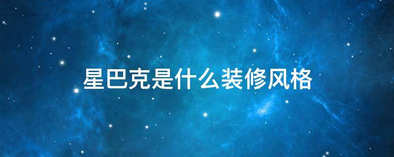 星巴克是什么装修风格 星巴克装修属于什么风格