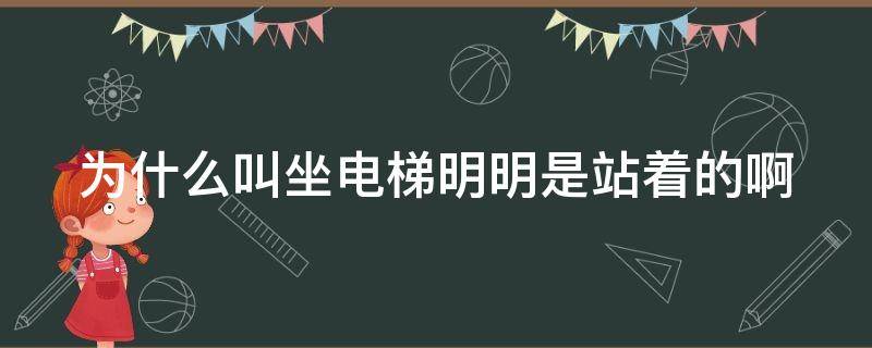 为什么叫坐电梯明明是站着的啊 为什么叫坐电梯不是站着的吗