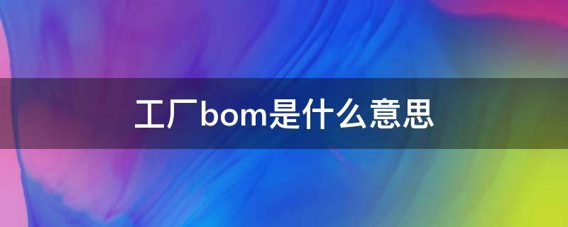 工厂bom是什么意思 bom是什么意思