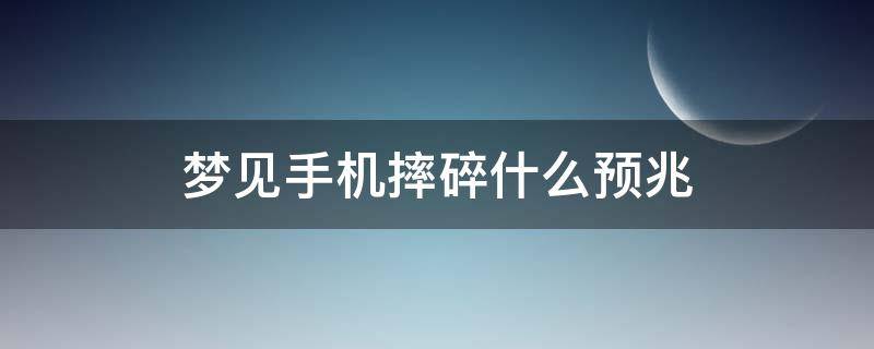 梦见手机摔碎什么预兆（梦到摔碎手机意味着什么）