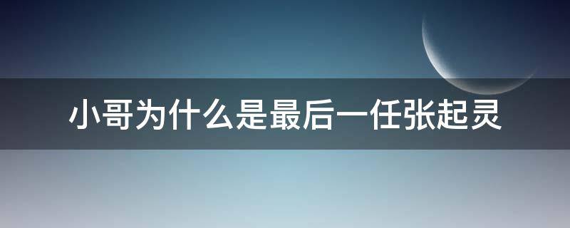 小哥为什么是最后一任张起灵 小哥张起灵到底是什么人