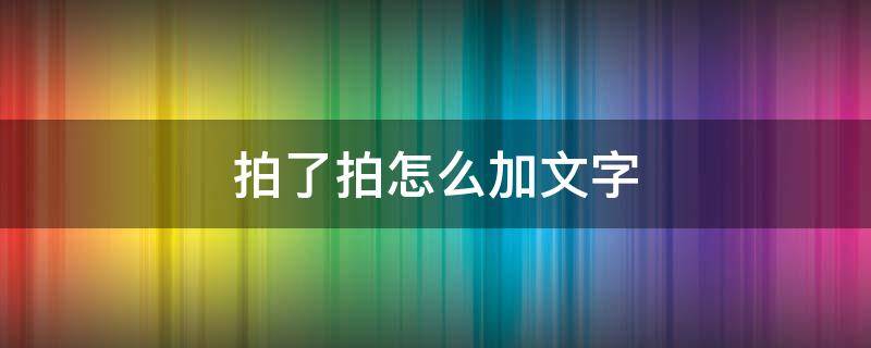 拍了拍怎么加文字 拍了拍加文字怎么操作