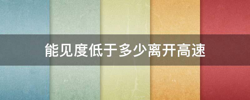 能见度低于多少离开高速 能见度低于多少的时候要驶出高速公路