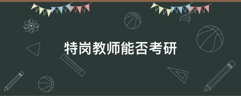 特岗教师能否考研 特岗教师能不能考研