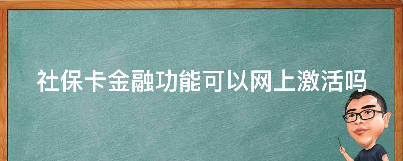 社保卡金融功能可以网上激活吗（建设银行社保卡金融功能可以网上激活吗）