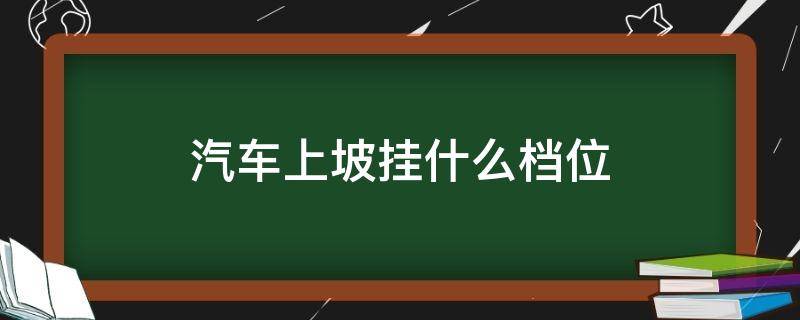 汽车上坡挂什么档位 汽车上坡挂什么档位手动挡