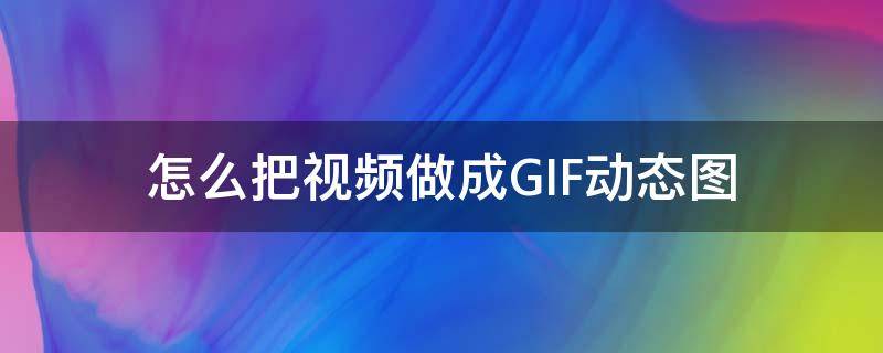 怎么把视频做成GIF动态图 视频怎么转gif动图