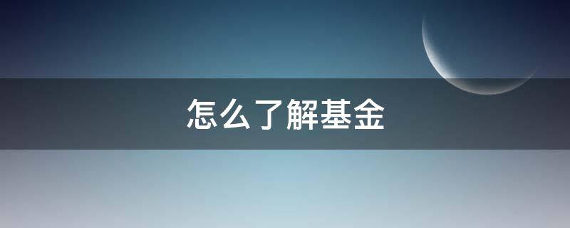 怎么了解基金（怎么了解基金产品好坏）