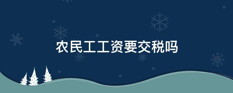 农民工工资要交税吗 建筑农民工工资要交税吗