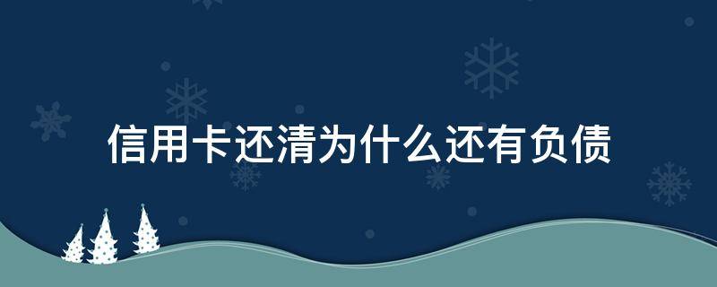 信用卡还清为什么还有负债 为什么信用卡还清了钱还要还