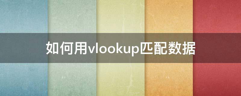 如何用vlookup匹配数据 使用vlookup匹配数据