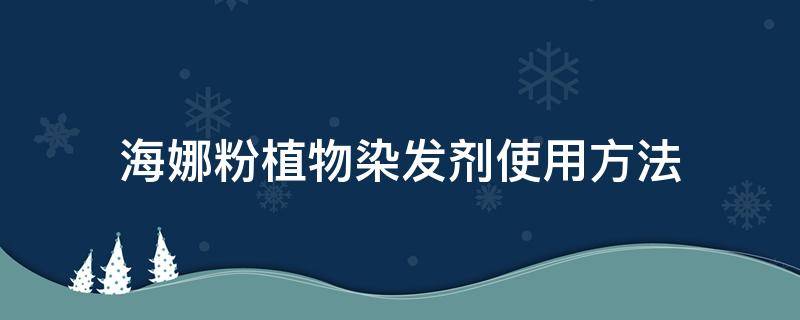 海娜粉植物染发剂使用方法（海娜粉植物染发剂使用方法先洗头不）