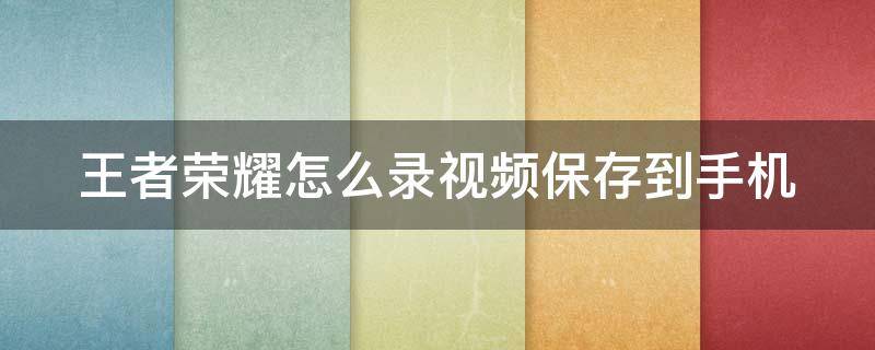 王者荣耀怎么录视频保存到手机（王者荣耀怎么录视频保存到手机再发送到抖音）