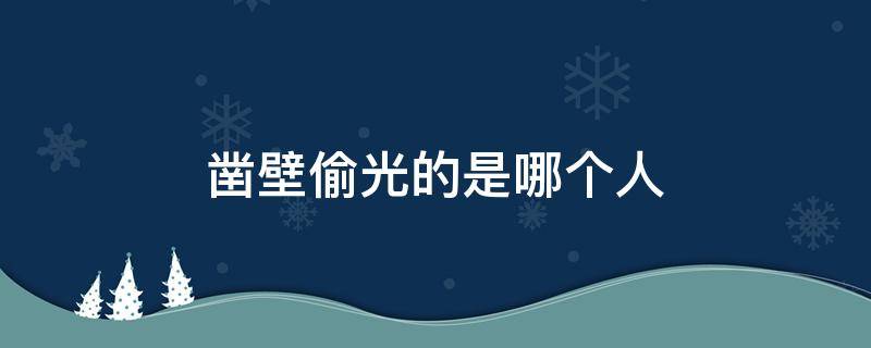 凿壁偷光的是哪个人 凿壁偷光是哪一个人