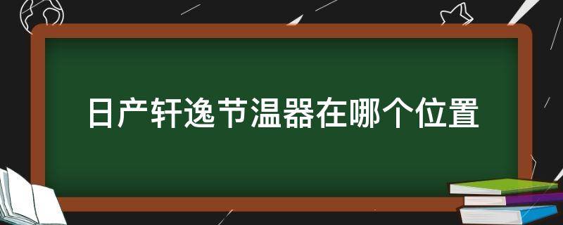 日产轩逸节温器在哪个位置 新轩逸节温器具体位置