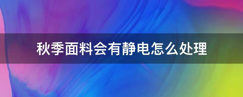 秋季面料会有静电怎么处理（冬天容易起静电的面料）