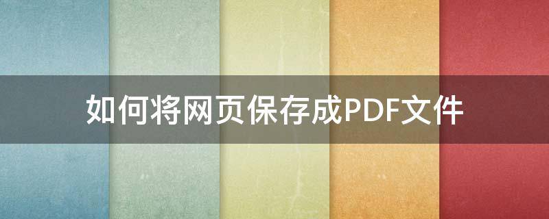 如何将网页保存成PDF文件（如何把网页保存为pdf）