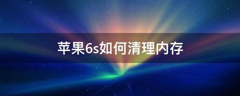 苹果6s如何清理内存（苹果6s如何清理内存空间不足,版本11.4）