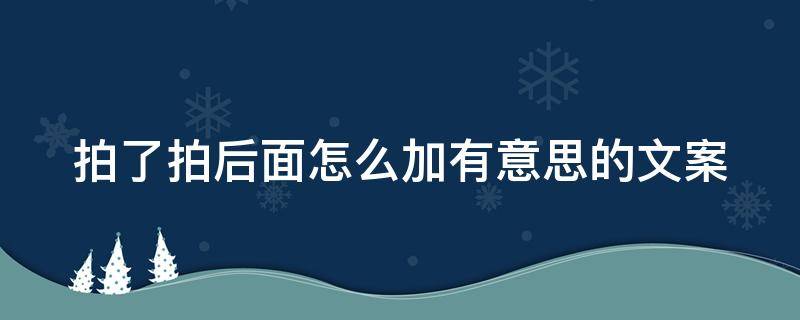 拍了拍后面怎么加有意思的文案 拍了拍后面怎么加有意思的文案怎么设置