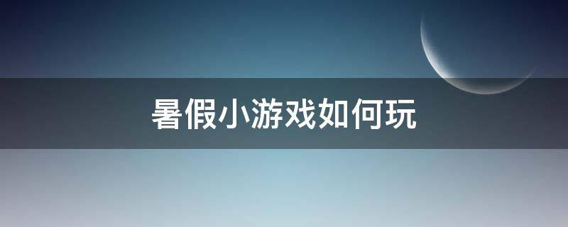 暑假小游戏如何玩 快乐的暑假游戏怎么玩