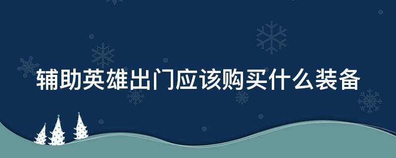 辅助英雄出门应该购买什么装备 一般来说辅助英雄出门应该购买哪件装备