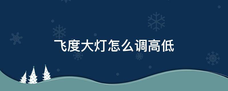 飞度大灯怎么调高低 飞度大灯怎么调高低视频