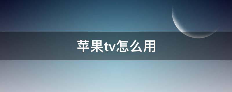 苹果tv怎么用（手机上苹果tv怎么用）