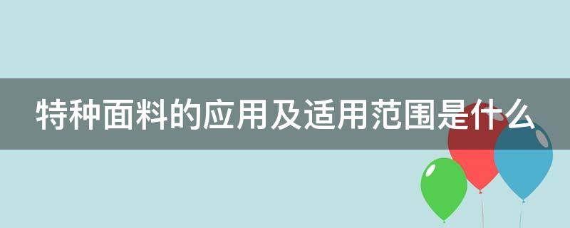 特种面料的应用及适用范围是什么 特种面料有哪些