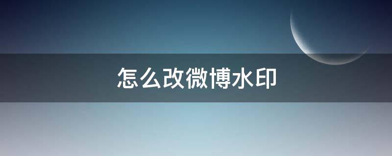 怎么改微博水印 怎么改微博水印设置