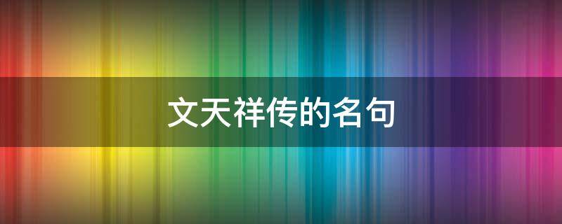 文天祥传的名句 文天祥传的名句是什么时候学的