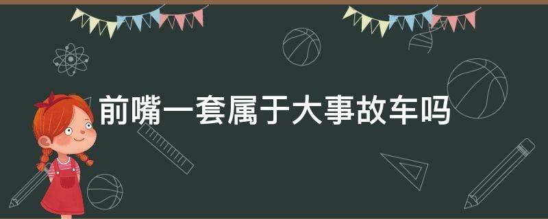 前嘴一套属于大事故车吗 前嘴一套属于大事故车吗宝马320