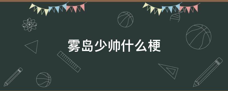 雾岛少帅什么梗（雾岛少帅是哪个游戏）