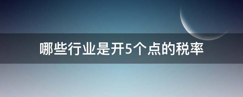 哪些行业是开5个点的税率 一般纳税人5个点税率是什么行业