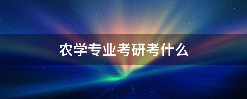 农学专业考研考什么（考研农学）