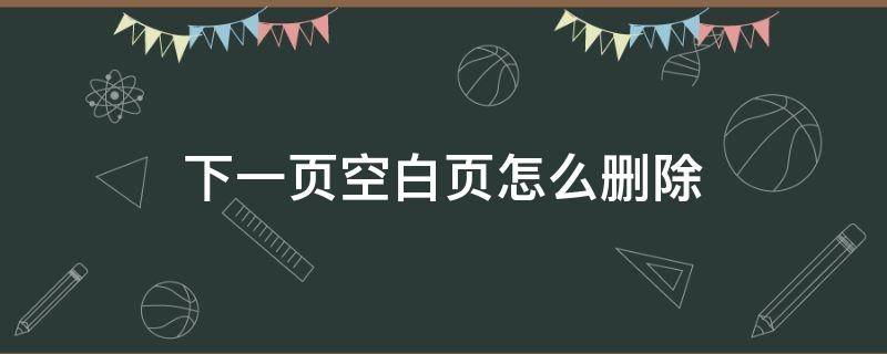 下一页空白页怎么删除（文档下一页空白页怎么删除）