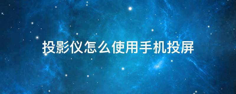 投影仪怎么使用手机投屏 投影仪怎么进行手机投屏